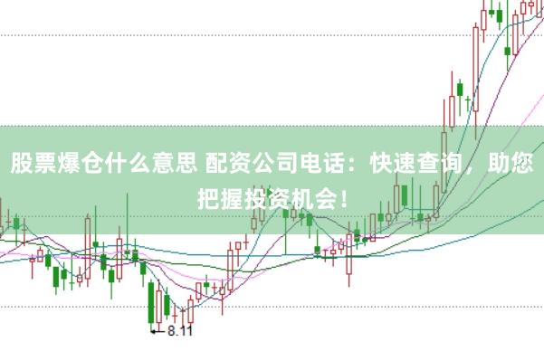 股票爆仓什么意思 配资公司电话：快速查询，助您把握投资机会！