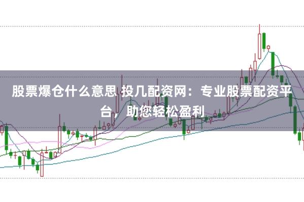 股票爆仓什么意思 投几配资网：专业股票配资平台，助您轻松盈利