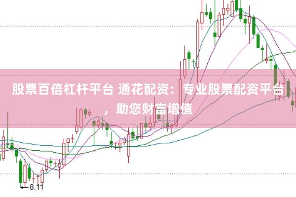 股票百倍杠杆平台 通花配资：专业股票配资平台，助您财富增值