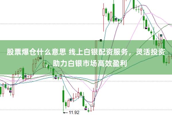 股票爆仓什么意思 线上白银配资服务，灵活投资，助力白银市场高效盈利