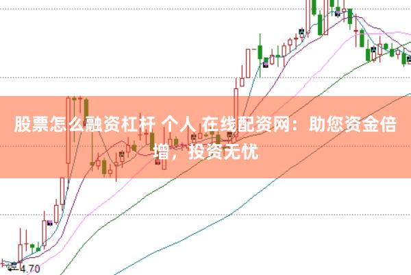 股票怎么融资杠杆 个人 在线配资网：助您资金倍增，投资无忧