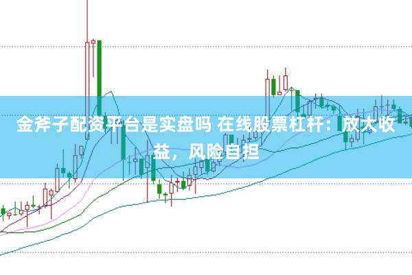 金斧子配资平台是实盘吗 在线股票杠杆：放大收益，风险自担