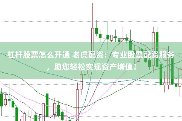 杠杆股票怎么开通 老虎配资：专业股票配资服务，助您轻松实现资产增值！