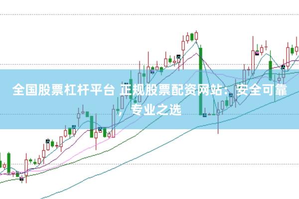 全国股票杠杆平台 正规股票配资网站：安全可靠，专业之选