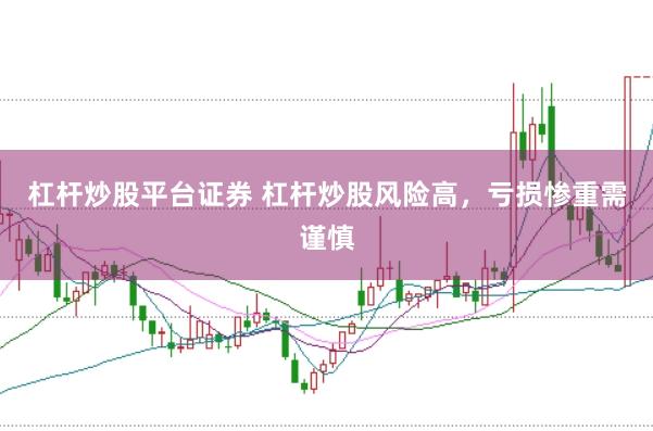 杠杆炒股平台证券 杠杆炒股风险高，亏损惨重需谨慎