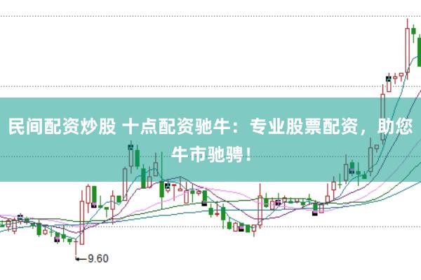 民间配资炒股 十点配资驰牛：专业股票配资，助您牛市驰骋！