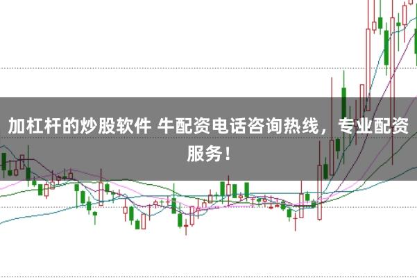 加杠杆的炒股软件 牛配资电话咨询热线，专业配资服务！