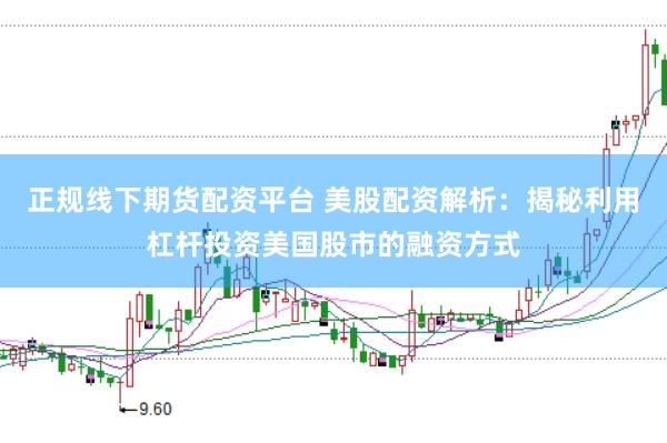 正规线下期货配资平台 美股配资解析：揭秘利用杠杆投资美国股市的融资方式