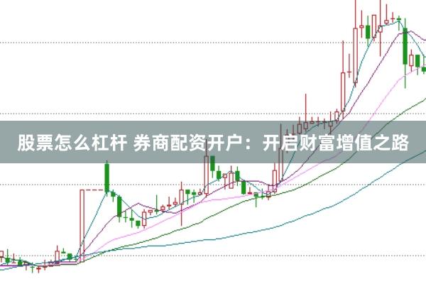 股票怎么杠杆 券商配资开户：开启财富增值之路