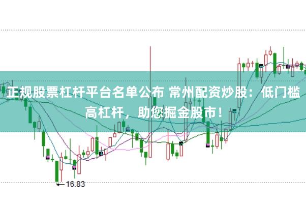 正规股票杠杆平台名单公布 常州配资炒股：低门槛高杠杆，助您掘金股市！