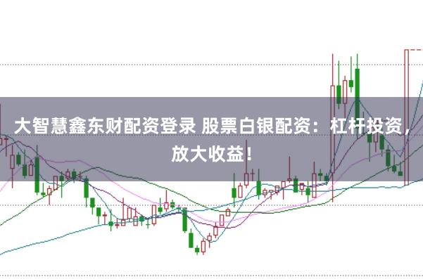 大智慧鑫东财配资登录 股票白银配资：杠杆投资，放大收益！