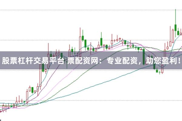 股票杠杆交易平台 票配资网：专业配资，助您盈利！