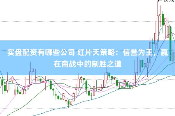 实盘配资有哪些公司 红片天策略：信誉为王，赢在商战中的制胜之道