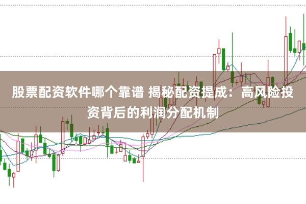 股票配资软件哪个靠谱 揭秘配资提成：高风险投资背后的利润分配机制