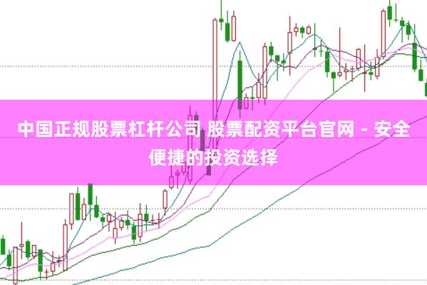 中国正规股票杠杆公司 股票配资平台官网 - 安全便捷的投资选择