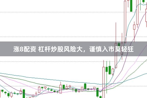 涨8配资 杠杆炒股风险大，谨慎入市莫轻狂