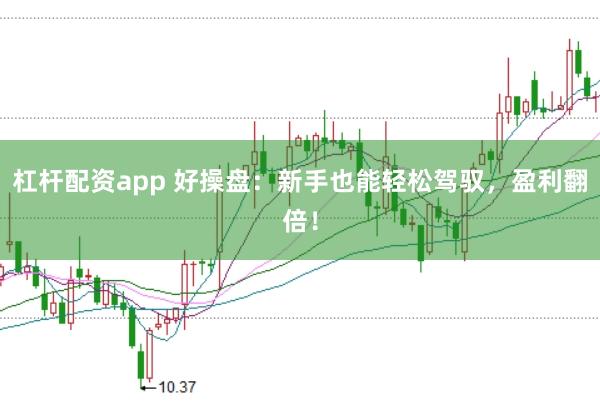 杠杆配资app 好操盘：新手也能轻松驾驭，盈利翻倍！