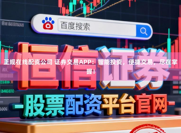 正规在线配资公司 证券交易APP：智能投资，便捷交易，尽在掌握！