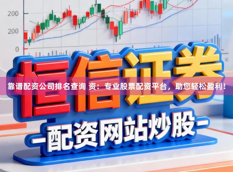 靠谱配资公司排名查询 资：专业股票配资平台，助您轻松盈利！
