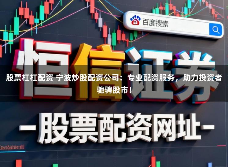 股票杠杠配资 宁波炒股配资公司：专业配资服务，助力投资者驰骋股市！