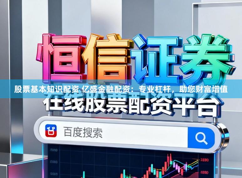 股票基本知识配资 亿盛金融配资：专业杠杆，助您财富增值