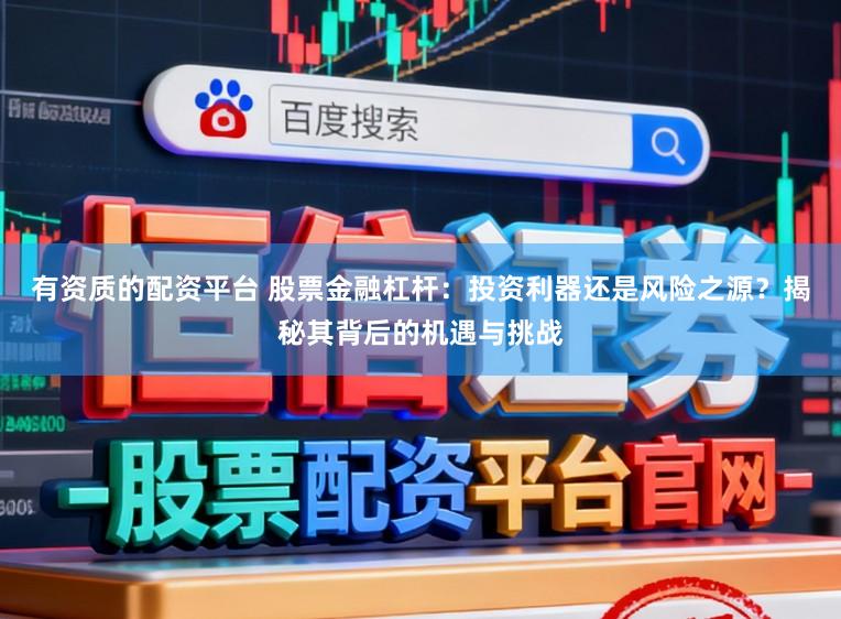 有资质的配资平台 股票金融杠杆：投资利器还是风险之源？揭秘其背后的机遇与挑战