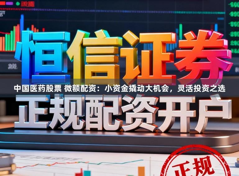 中国医药股票 微额配资：小资金撬动大机会，灵活投资之选