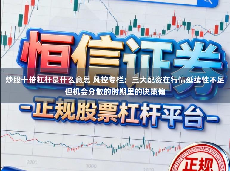 炒股十倍杠杆是什么意思 风控专栏：三大配资在行情延续性不足但机会分散的时期里的决策偏