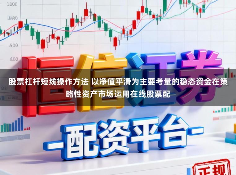 股票杠杆短线操作方法 以净值平滑为主要考量的稳态资金在策略性资产市场运用在线股票配