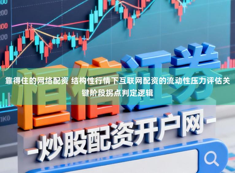 靠得住的网络配资 结构性行情下互联网配资的流动性压力评估关键阶段拐点判定逻辑