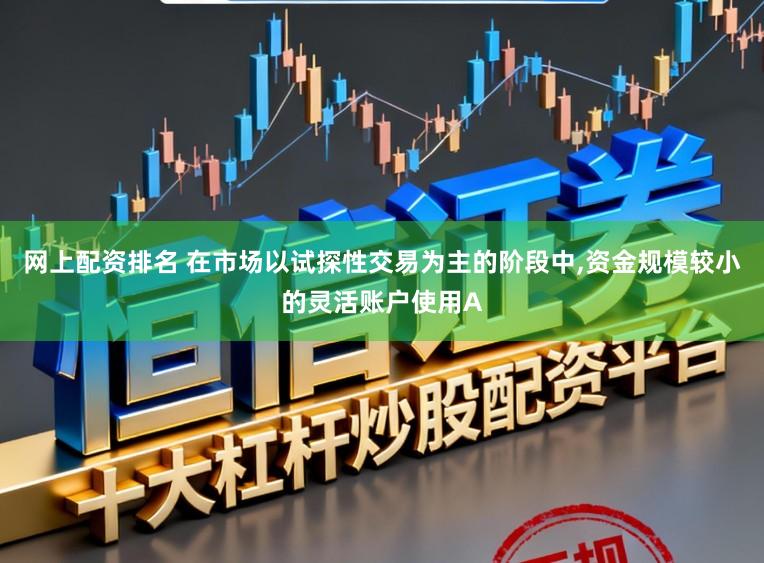 网上配资排名 在市场以试探性交易为主的阶段中,资金规模较小的灵活账户使用A