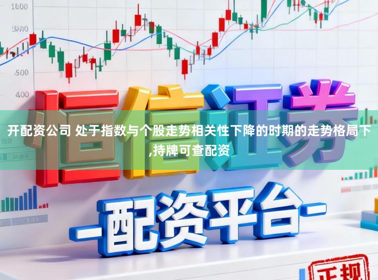 开配资公司 处于指数与个股走势相关性下降的时期的走势格局下,持牌可查配资