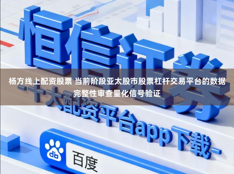 杨方线上配资股票 当前阶段亚太股市股票杠杆交易平台的数据完整性审查量化信号验证