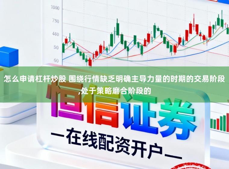 怎么申请杠杆炒股 围绕行情缺乏明确主导力量的时期的交易阶段,处于策略磨合阶段的