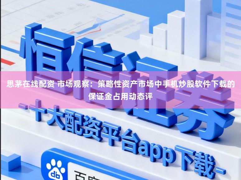 思茅在线配资 市场观察：策略性资产市场中手机炒股软件下载的保证金占用动态评