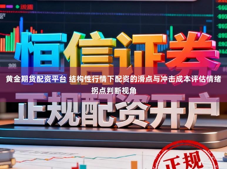 黄金期货配资平台 结构性行情下配资的滑点与冲击成本评估情绪拐点判断视角