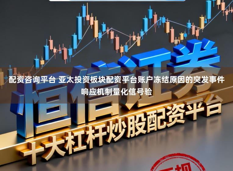 配资咨询平台 亚太投资板块配资平台账户冻结原因的突发事件响应机制量化信号验