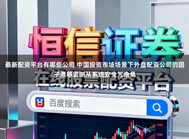 最新配资平台有哪些公司 中国投资市场场景下外盘配资公司的因子漂移监测从系统安全冗余角