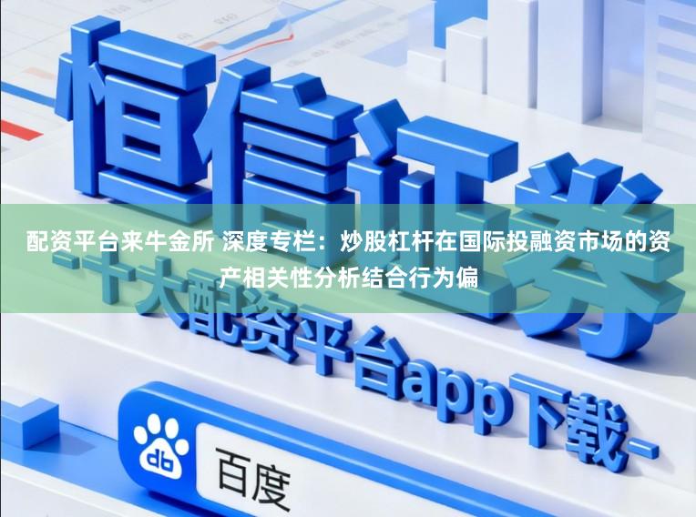 配资平台来牛金所 深度专栏：炒股杠杆在国际投融资市场的资产相关性分析结合行为偏