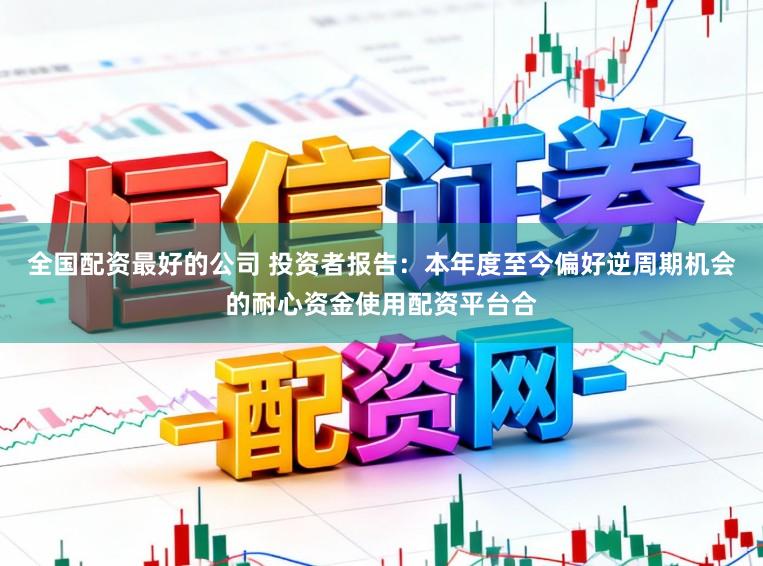 全国配资最好的公司 投资者报告：本年度至今偏好逆周期机会的耐心资金使用配资平台合