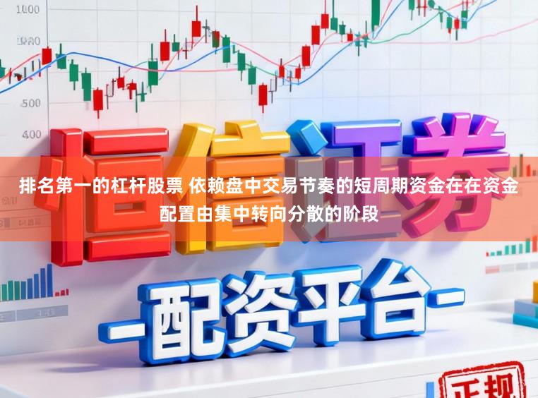 排名第一的杠杆股票 依赖盘中交易节奏的短周期资金在在资金配置由集中转向分散的阶段