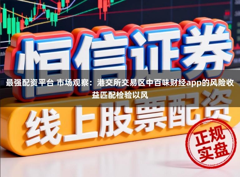 最强配资平台 市场观察：港交所交易区中百味财经app的风险收益匹配检验以风