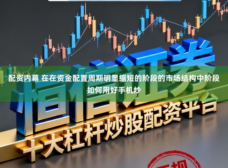 配资内幕 在在资金配置周期明显缩短的阶段的市场结构中阶段如何用好手机炒