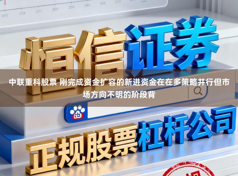 中联重科股票 刚完成资金扩容的新进资金在在多策略并行但市场方向不明的阶段背