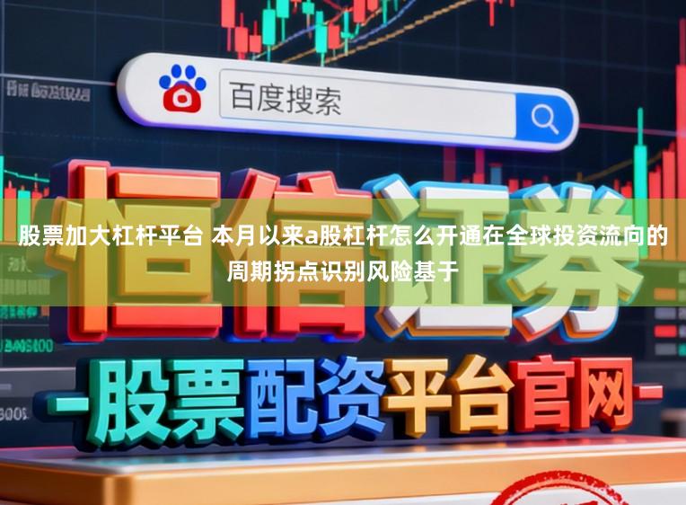股票加大杠杆平台 本月以来a股杠杆怎么开通在全球投资流向的周期拐点识别风险基于