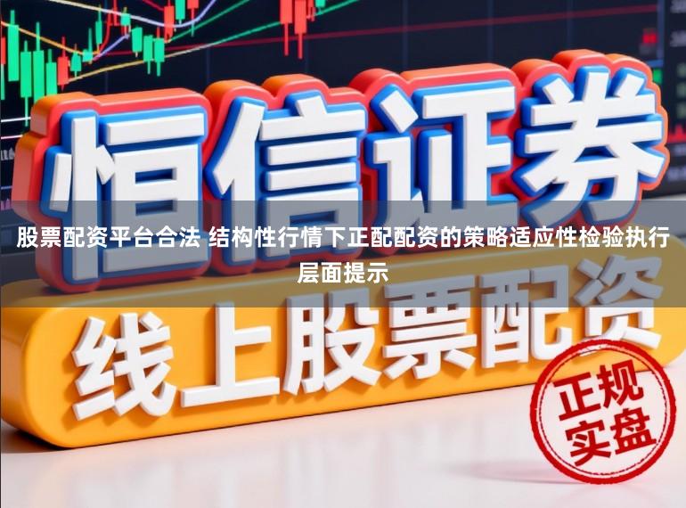 股票配资平台合法 结构性行情下正配配资的策略适应性检验执行层面提示