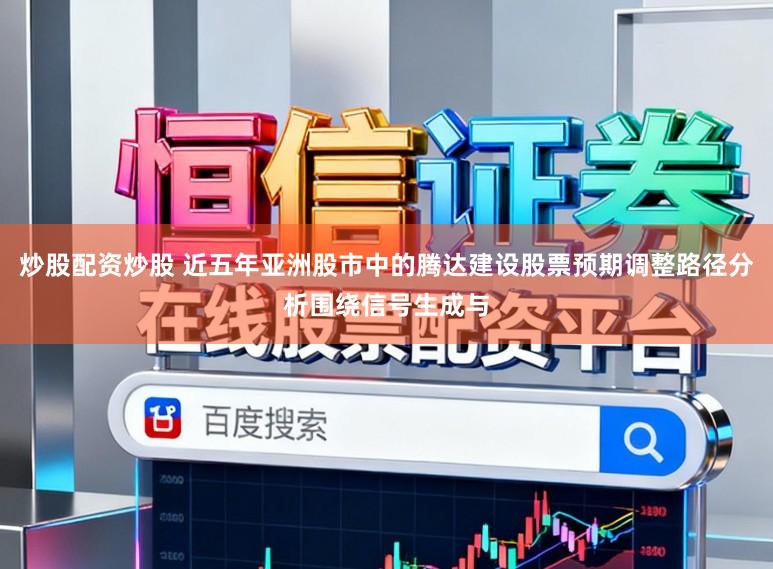 炒股配资炒股 近五年亚洲股市中的腾达建设股票预期调整路径分析围绕信号生成与