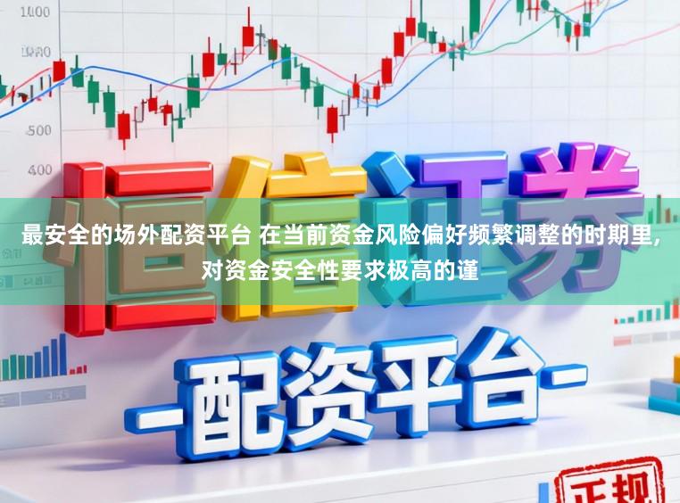 最安全的场外配资平台 在当前资金风险偏好频繁调整的时期里,对资金安全性要求极高的谨