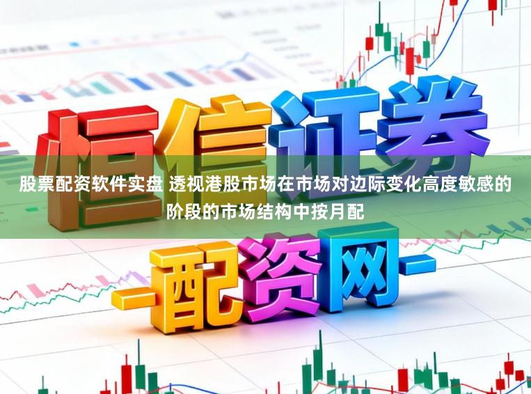 股票配资软件实盘 透视港股市场在市场对边际变化高度敏感的阶段的市场结构中按月配