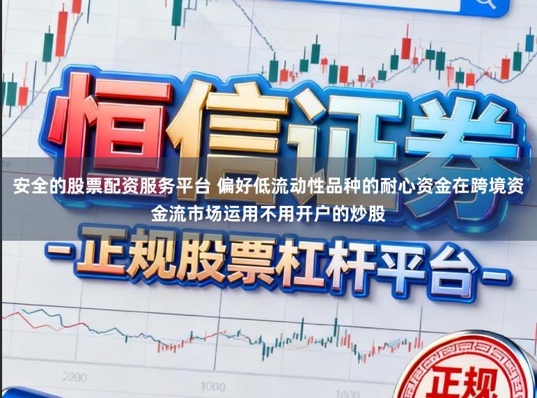 安全的股票配资服务平台 偏好低流动性品种的耐心资金在跨境资金流市场运用不用开户的炒股